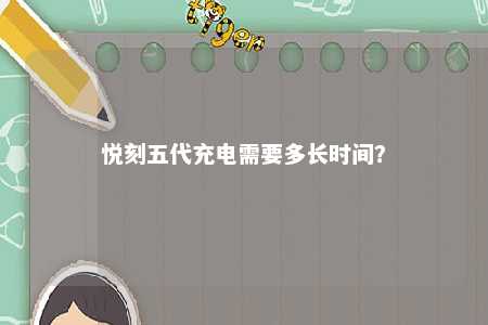 悦刻五代充电需要多长时间？ 